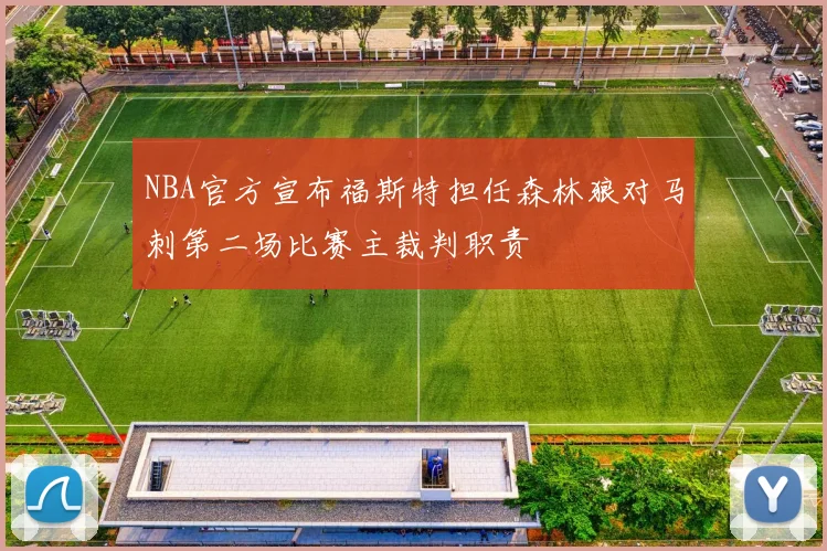 NBA官方宣布福斯特担任森林狼对马刺第二场比赛主裁判职责