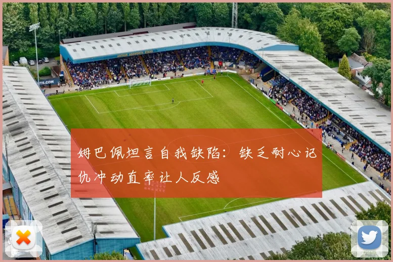 姆巴佩坦言自我缺陷：缺乏耐心记仇冲动直率让人反感