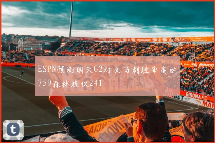 ESPN预测明天G2对决马刺胜率高达759森林狼仅241