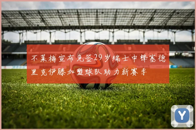 不莱梅宣布免签29岁瑞士中锋塞德里克伊滕加盟球队助力新赛季