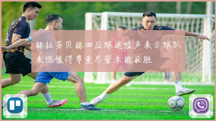 赫拉芬贝赫回应球迷嘘声表示球队表现值得尊重尽管未能获胜