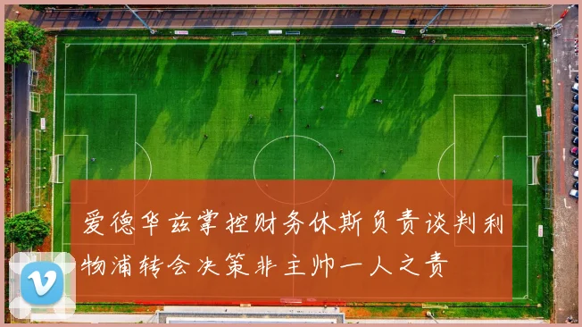 爱德华兹掌控财务休斯负责谈判利物浦转会决策非主帅一人之责