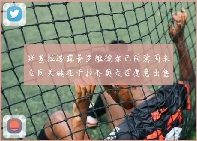 斯基拉透露普罗维德尔已同意国米合同关键在于拉齐奥是否愿意出售