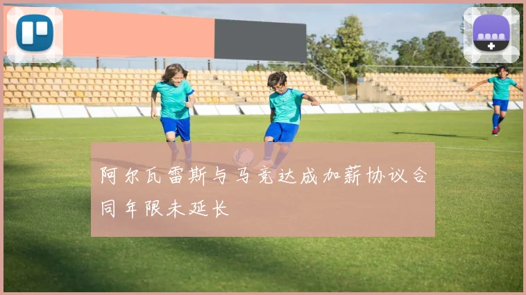 阿尔瓦雷斯与马竞达成加薪协议合同年限未延长